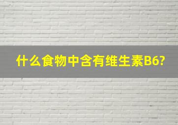 什么食物中含有维生素B6?