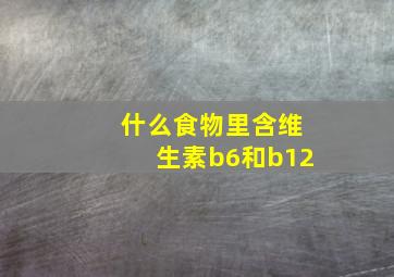 什么食物里含维生素b6和b12