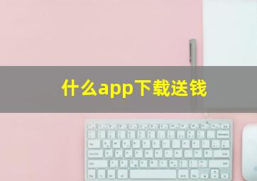 什么app下载送钱