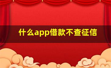 什么app借款不查征信