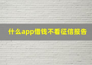 什么app借钱不看征信报告