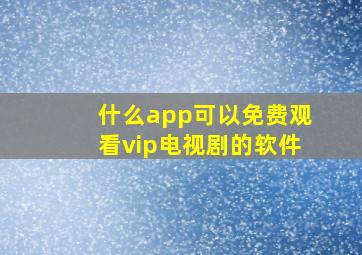 什么app可以免费观看vip电视剧的软件