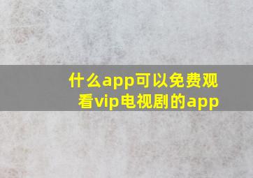 什么app可以免费观看vip电视剧的app