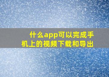 什么app可以完成手机上的视频下载和导出