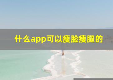 什么app可以瘦脸瘦腿的