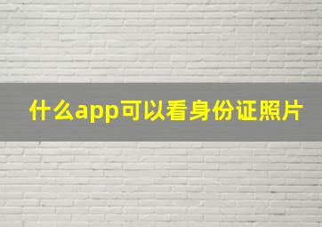 什么app可以看身份证照片