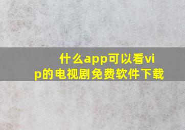 什么app可以看vip的电视剧免费软件下载