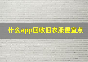 什么app回收旧衣服便宜点