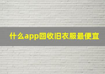 什么app回收旧衣服最便宜