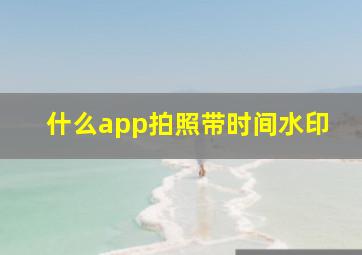 什么app拍照带时间水印