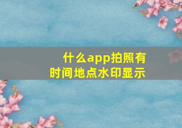 什么app拍照有时间地点水印显示