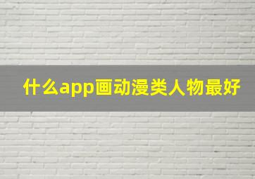 什么app画动漫类人物最好