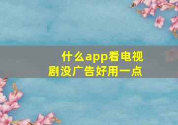 什么app看电视剧没广告好用一点