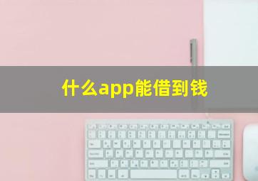 什么app能借到钱