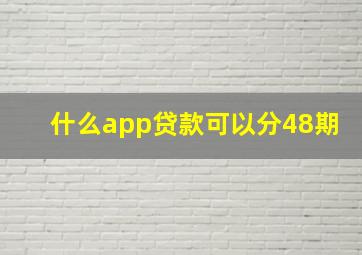 什么app贷款可以分48期