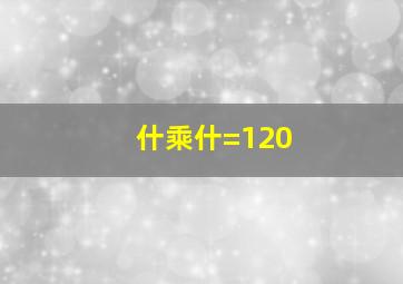 什乘什=120