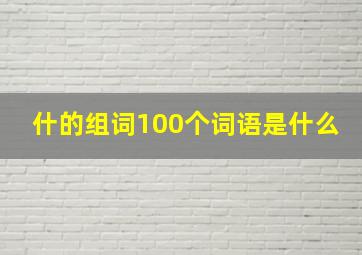 什的组词100个词语是什么