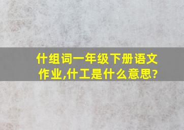 什组词一年级下册语文作业,什工是什么意思?