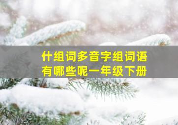 什组词多音字组词语有哪些呢一年级下册