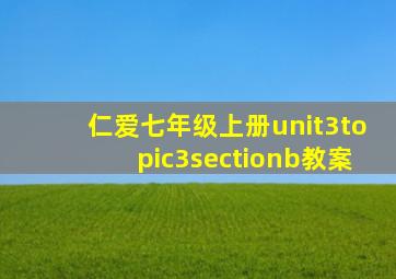 仁爱七年级上册unit3topic3sectionb教案