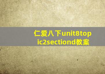 仁爱八下unit8topic2sectiond教案