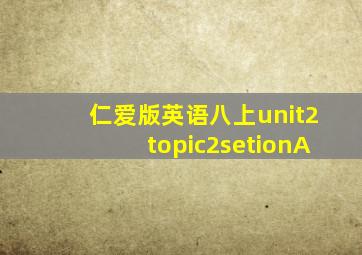 仁爱版英语八上unit2topic2setionA