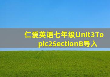 仁爱英语七年级Unit3Topic2SectionB导入