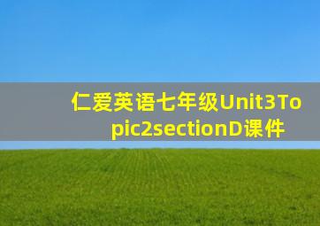 仁爱英语七年级Unit3Topic2sectionD课件