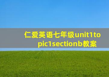 仁爱英语七年级unit1topic1sectionb教案