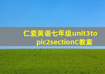 仁爱英语七年级unit3topic2sectionC教案