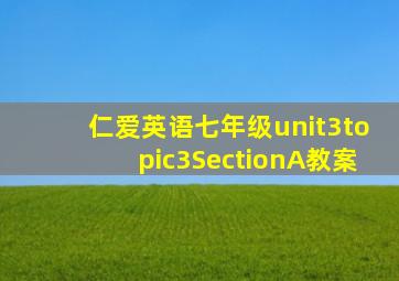 仁爱英语七年级unit3topic3SectionA教案