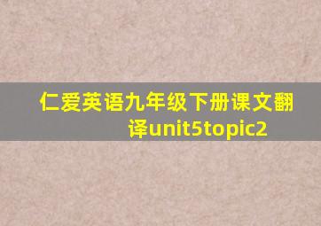 仁爱英语九年级下册课文翻译unit5topic2