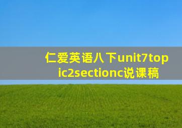 仁爱英语八下unit7topic2sectionc说课稿