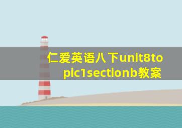 仁爱英语八下unit8topic1sectionb教案