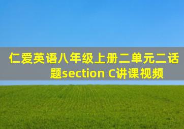 仁爱英语八年级上册二单元二话题section C讲课视频