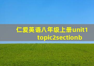 仁爱英语八年级上册unit1topic2sectionb