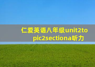 仁爱英语八年级unit2topic2sectiona听力