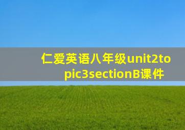 仁爱英语八年级unit2topic3sectionB课件