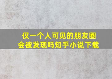 仅一个人可见的朋友圈会被发现吗知乎小说下载