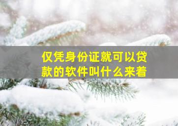 仅凭身份证就可以贷款的软件叫什么来着