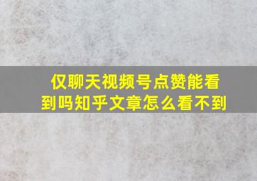 仅聊天视频号点赞能看到吗知乎文章怎么看不到