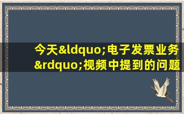 今天“电子发票业务”视频中提到的问题,您认为答案是?