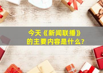 今天《新闻联播》的主要内容是什么?