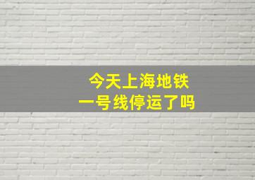 今天上海地铁一号线停运了吗