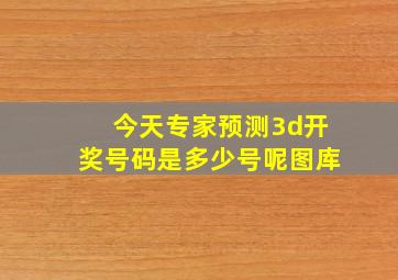 今天专家预测3d开奖号码是多少号呢图库