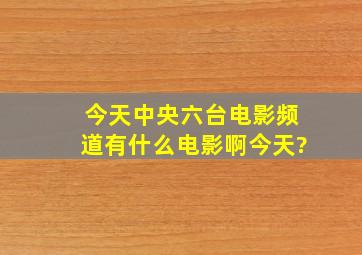 今天中央六台电影频道有什么电影啊今天?