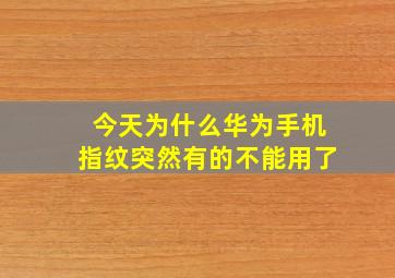 今天为什么华为手机指纹突然有的不能用了