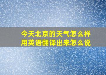 今天北京的天气怎么样用英语翻译出来怎么说