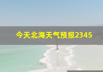 今天北海天气预报2345