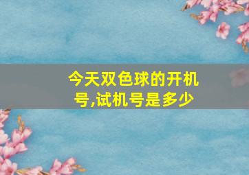 今天双色球的开机号,试机号是多少